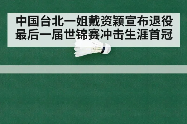 中国台北一姐戴资颖宣布退役最后一届世锦赛冲击生涯首冠