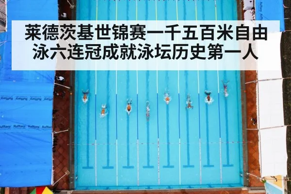 莱德茨基世锦赛一千五百米自由泳六连冠成就泳坛历史第一人