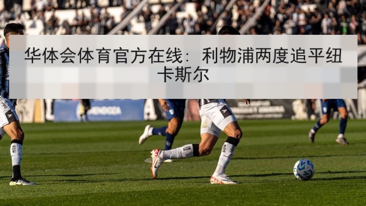 华体会体育官方在线: 利物浦两度追平纽卡斯尔