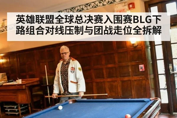英雄联盟全球总决赛入围赛BLG下路组合对线压制与团战走位全拆解